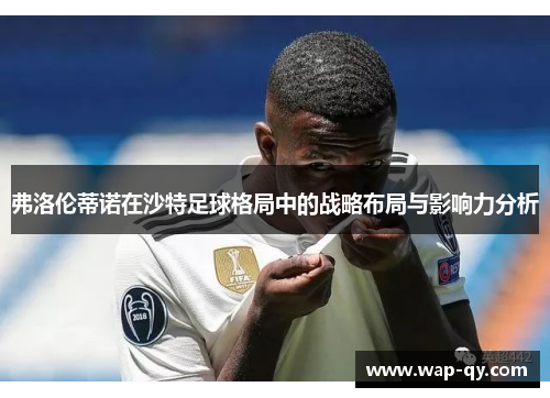 弗洛伦蒂诺在沙特足球格局中的战略布局与影响力分析