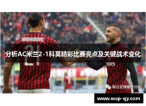 分析AC米兰2-1科莫精彩比赛亮点及关键战术变化