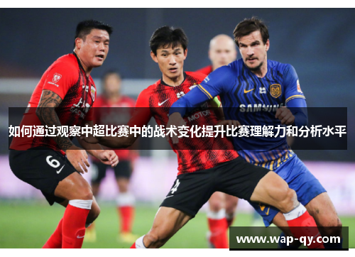 如何通过观察中超比赛中的战术变化提升比赛理解力和分析水平