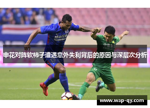 申花对阵软柿子遭遇意外失利背后的原因与深层次分析