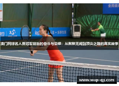 澳门网球名人赛冠军背后的奋斗与荣耀：从默默无闻到顶尖之路的真实故事