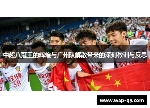 中超八冠王的辉煌与广州队解散带来的深刻教训与反思