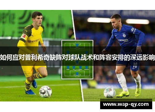 如何应对普利希奇缺阵对球队战术和阵容安排的深远影响