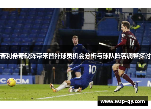 普利希奇缺阵带来替补球员机会分析与球队阵容调整探讨