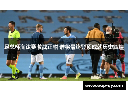 足总杯淘汰赛激战正酣 谁将最终登顶成就历史辉煌