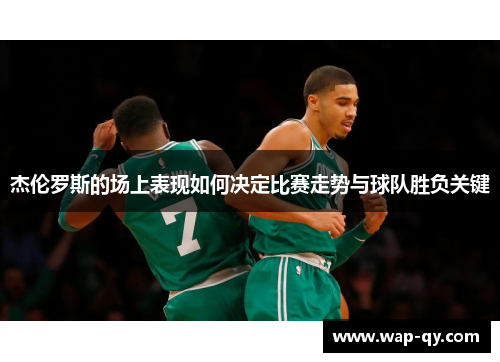 杰伦罗斯的场上表现如何决定比赛走势与球队胜负关键
