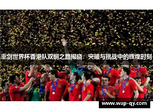重剑世界杯香港队双铜之路揭晓：突破与挑战中的辉煌时刻