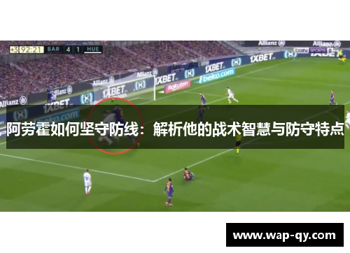阿劳霍如何坚守防线：解析他的战术智慧与防守特点