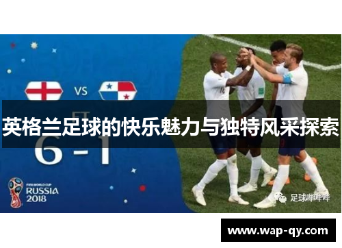 英格兰足球的快乐魅力与独特风采探索