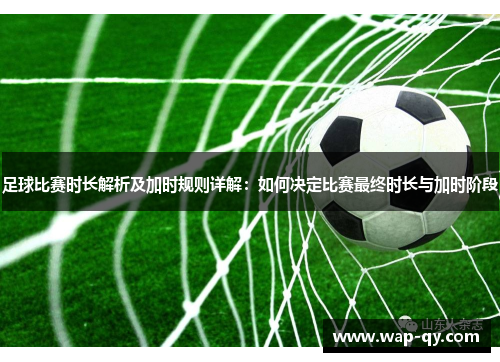 足球比赛时长解析及加时规则详解：如何决定比赛最终时长与加时阶段