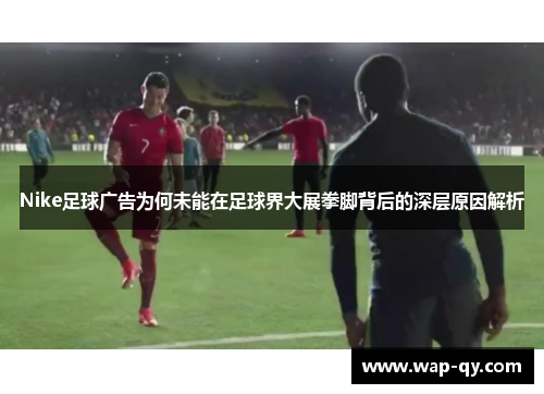 Nike足球广告为何未能在足球界大展拳脚背后的深层原因解析