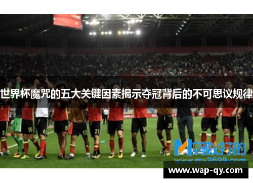 世界杯魔咒的五大关键因素揭示夺冠背后的不可思议规律