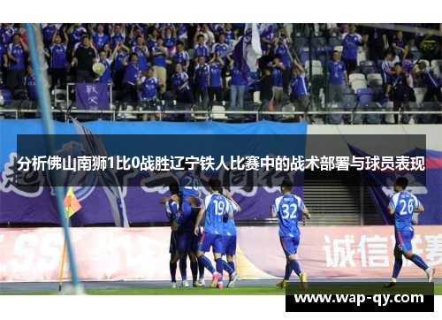 分析佛山南狮1比0战胜辽宁铁人比赛中的战术部署与球员表现