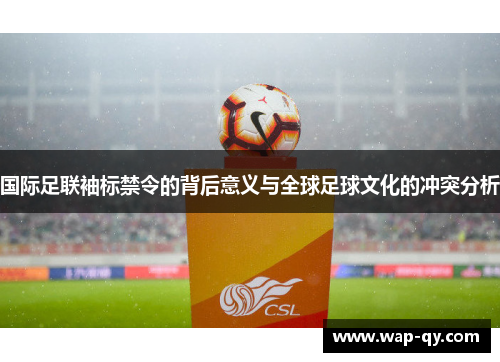 国际足联袖标禁令的背后意义与全球足球文化的冲突分析
