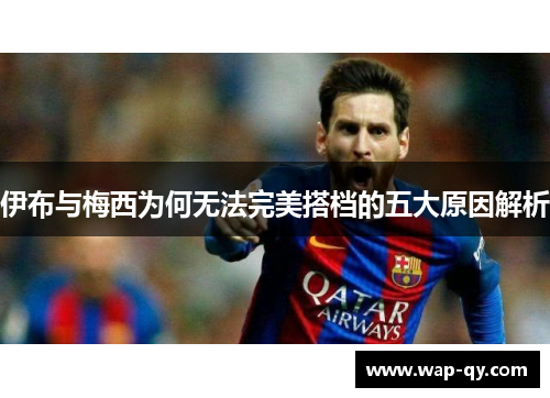伊布与梅西为何无法完美搭档的五大原因解析